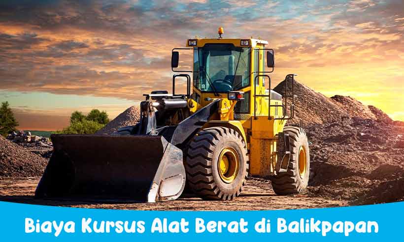 Biaya Kursus Alat Berat di Balikpapan, Langsung Kerja